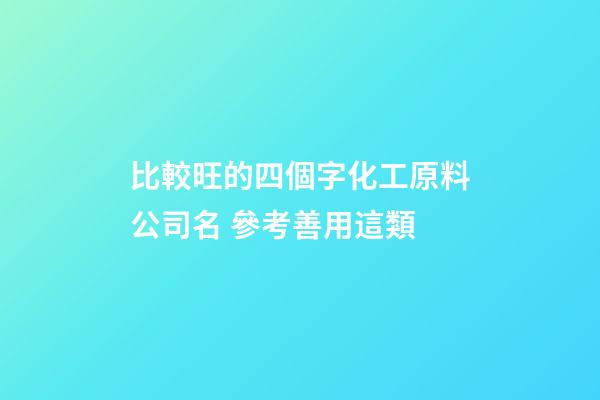 比較旺的四個字化工原料公司名 參考善用這類-第1張-公司起名-玄機派